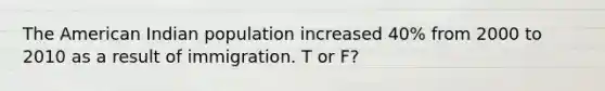 The American Indian population increased 40% from 2000 to 2010 as a result of immigration.​ T or F?