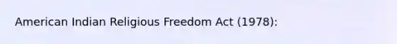 American Indian Religious Freedom Act (1978):