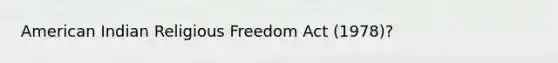 American Indian Religious Freedom Act (1978)?