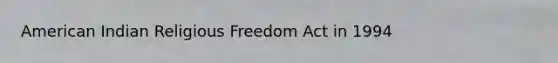 American Indian Religious Freedom Act in 1994