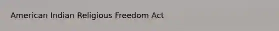 American Indian Religious Freedom Act