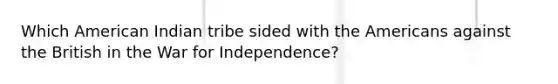 Which American Indian tribe sided with the Americans against the British in the War for Independence?