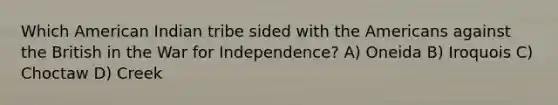 Which American Indian tribe sided with the Americans against the British in the War for Independence? A) Oneida B) Iroquois C) Choctaw D) Creek