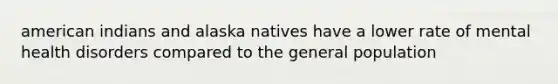 american indians and alaska natives have a lower rate of mental health disorders compared to the general population