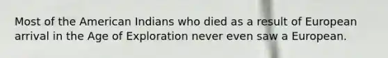 Most of the American Indians who died as a result of European arrival in the Age of Exploration never even saw a European.