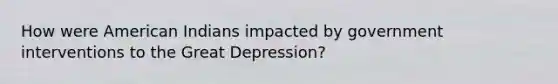 How were American Indians impacted by government interventions to the Great Depression?