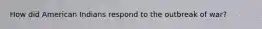 How did American Indians respond to the outbreak of war?