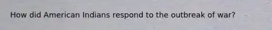 How did American Indians respond to the outbreak of war?