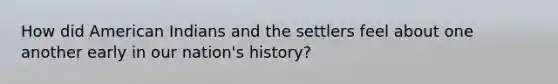 How did American Indians and the settlers feel about one another early in our nation's history?