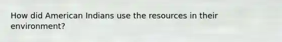 How did American Indians use the resources in their environment?