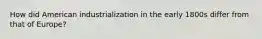 How did American industrialization in the early 1800s differ from that of Europe?