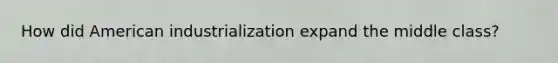 How did American industrialization expand the middle class?