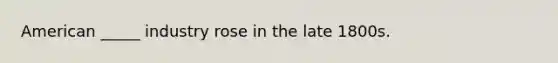 American _____ industry rose in the late 1800s.