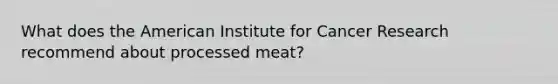 What does the American Institute for Cancer Research recommend about processed meat?