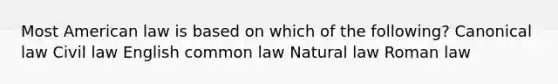 Most American law is based on which of the following? Canonical law Civil law English common law Natural law Roman law