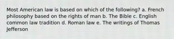 Most American law is based on which of the following? a. French philosophy based on the rights of man b. The Bible c. English common law tradition d. Roman law e. The writings of Thomas Jefferson