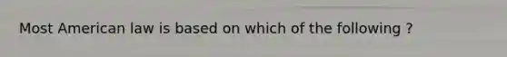 Most American law is based on which of the following ?