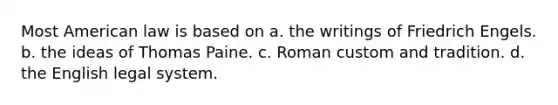 Most American law is based on a. the writings of Friedrich Engels. b. the ideas of Thomas Paine. c. Roman custom and tradition. d. the English legal system.