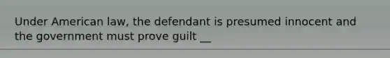 Under American law, the defendant is presumed innocent and the government must prove guilt __