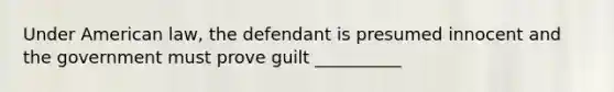 Under American law, the defendant is presumed innocent and the government must prove guilt __________