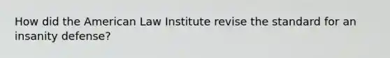 How did the American Law Institute revise the standard for an insanity defense?