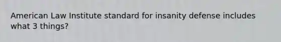 American Law Institute standard for insanity defense includes what 3 things?