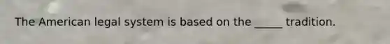 <a href='https://www.questionai.com/knowledge/keiVE7hxWY-the-american' class='anchor-knowledge'>the american</a> legal system is based on the _____ tradition.
