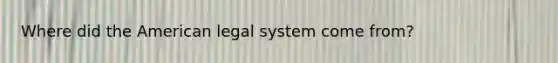 Where did the American legal system come from?