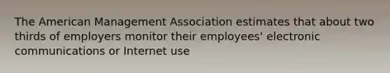 The American Management Association estimates that about two thirds of employers monitor their employees' electronic communications or Internet use