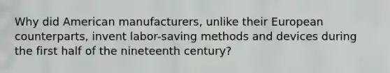 Why did American manufacturers, unlike their European counterparts, invent labor-saving methods and devices during the first half of the nineteenth century?