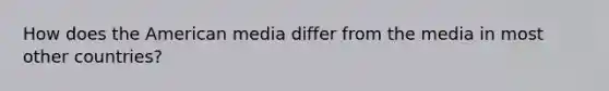 How does the American media differ from the media in most other countries?