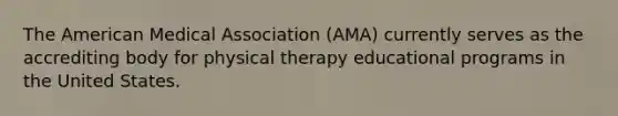 The American Medical Association (AMA) currently serves as the accrediting body for physical therapy educational programs in the United States.