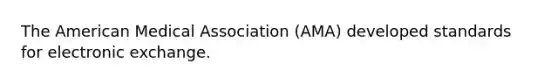 The American Medical Association (AMA) developed standards for electronic exchange.