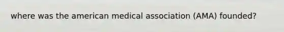 where was the american medical association (AMA) founded?