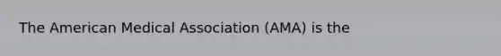 The American Medical Association (AMA) is the