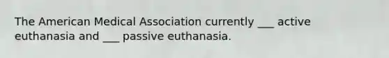 The American Medical Association currently ___ active euthanasia and ___ passive euthanasia.