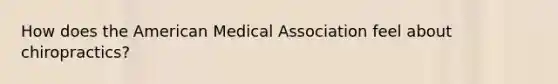 How does the American Medical Association feel about chiropractics?