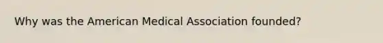 Why was the American Medical Association founded?