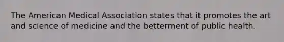 The American Medical Association states that it promotes the art and science of medicine and the betterment of public health.