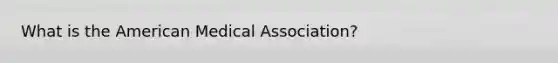 What is the American Medical Association?