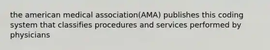 the american medical association(AMA) publishes this coding system that classifies procedures and services performed by physicians