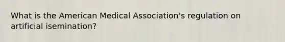 What is the American Medical Association's regulation on artificial isemination?