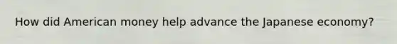 How did American money help advance the Japanese economy?