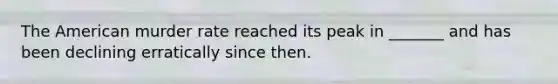 The American murder rate reached its peak in _______ and has been declining erratically since then.