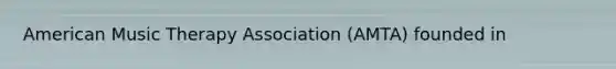American Music Therapy Association (AMTA) founded in