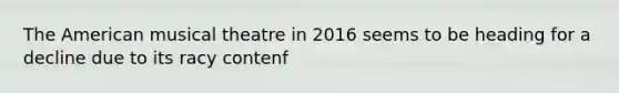 The American musical theatre in 2016 seems to be heading for a decline due to its racy contenf