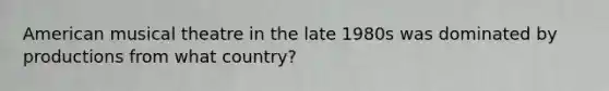 American musical theatre in the late 1980s was dominated by productions from what country?