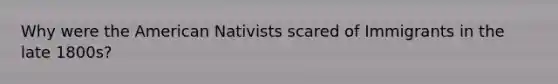 Why were <a href='https://www.questionai.com/knowledge/keiVE7hxWY-the-american' class='anchor-knowledge'>the american</a> Nativists scared of Immigrants in the late 1800s?