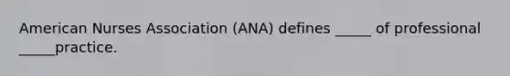 American Nurses Association (ANA) defines _____ of professional _____practice.