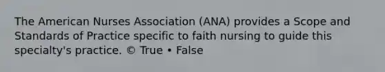 The American Nurses Association (ANA) provides a Scope and Standards of Practice specific to faith nursing to guide this specialty's practice. © True • False